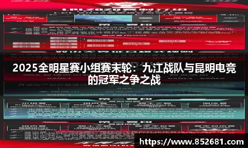 2025全明星赛小组赛末轮：九江战队与昆明电竞的冠军之争之战