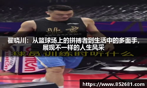 翟晓川：从篮球场上的拼搏者到生活中的多面手，展现不一样的人生风采