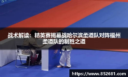 战术解读：精英赛揭幕战哈尔滨柔道队对阵福州柔道队的制胜之道