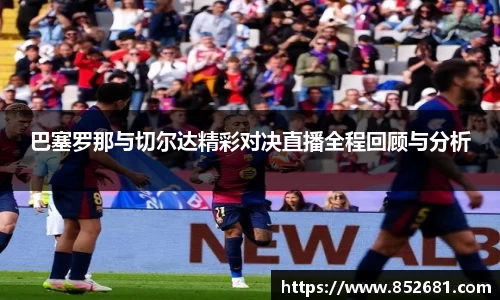 巴塞罗那与切尔达精彩对决直播全程回顾与分析