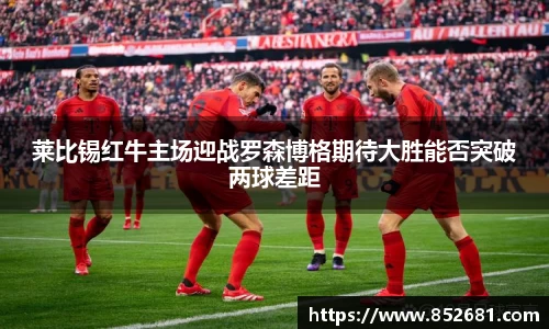 莱比锡红牛主场迎战罗森博格期待大胜能否突破两球差距
