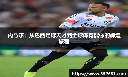 内马尔：从巴西足球天才到全球体育偶像的辉煌旅程