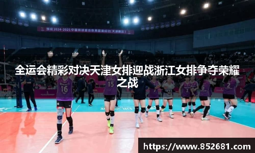 全运会精彩对决天津女排迎战浙江女排争夺荣耀之战