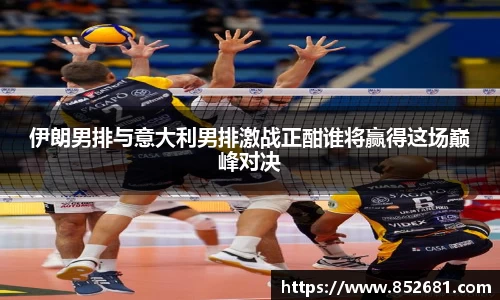 伊朗男排与意大利男排激战正酣谁将赢得这场巅峰对决