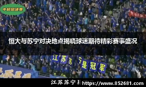 恒大与苏宁对决地点揭晓球迷期待精彩赛事盛况