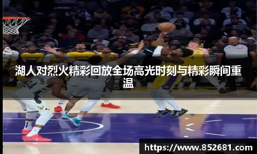 湖人对烈火精彩回放全场高光时刻与精彩瞬间重温