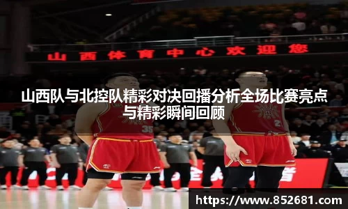 山西队与北控队精彩对决回播分析全场比赛亮点与精彩瞬间回顾